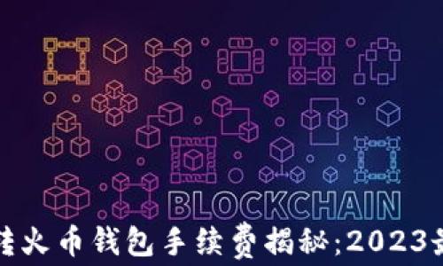
TP钱包转火币钱包手续费揭秘：2023最新指南