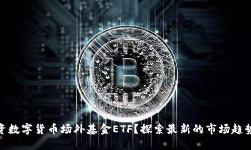 如何投资数字货币场外基金ETF？探索最新的市场趋势与机会