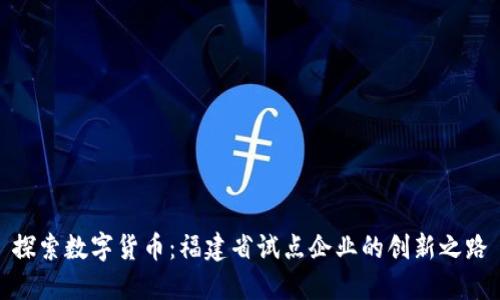 探索数字货币：福建省试点企业的创新之路