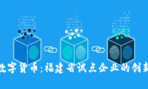 探索数字货币：福建省试点企业的创新之路