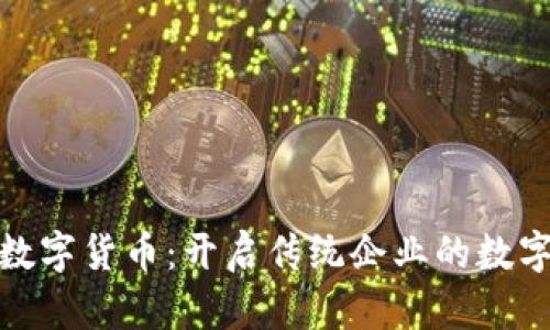 太极股份与数字货币：开启传统企业的数字化转型之路