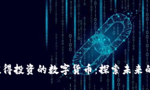 2023年值得投资的数字货币：探索未来的金融创新