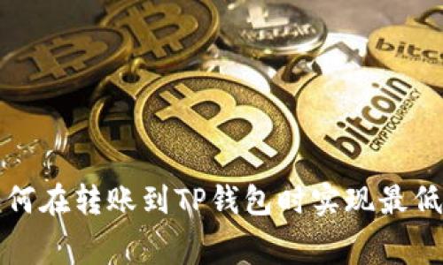 教你如何在转账到TP钱包时实现最低手续费
