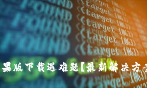 : t p钱包苹果版下载遇难题？最新解决方案与使用指南
