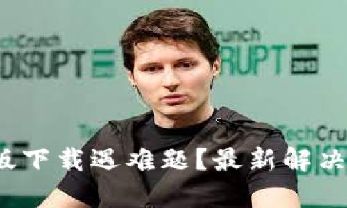 : t p钱包苹果版下载遇难题？最新解决方案与使用指南