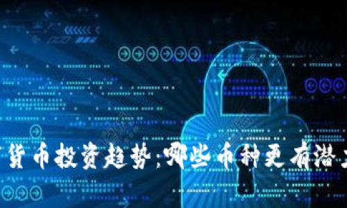 2023年全球数字货币投资趋势：哪些币种更有潜力，让你轻松赚钱！