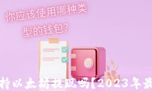 
火币钱包支持以太坊提现吗？2023年最新数据揭秘