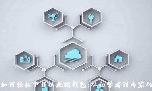  
苹果用户如何轻松下载以太坊钱包：从初学者到专家的全面指南