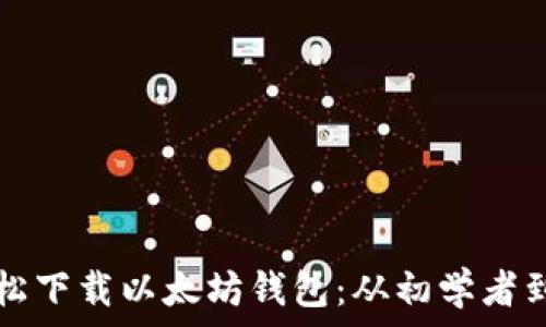  
苹果用户如何轻松下载以太坊钱包：从初学者到专家的全面指南