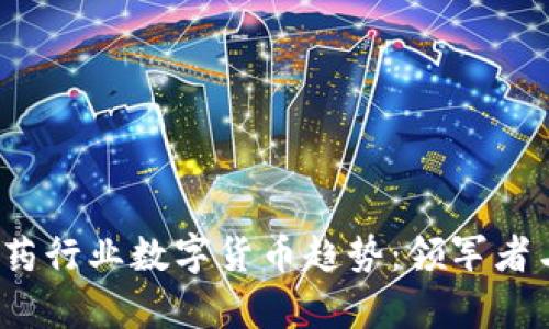 2023年医药行业数字货币趋势：领军者与市场前景
