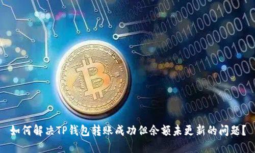 如何解决TP钱包转账成功但余额未更新的问题？