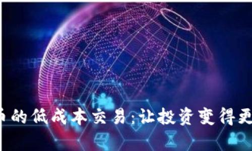 探索数字货币的低成本交易：让投资变得更简单、更高效