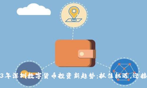 2023年深圳数字货币投资新趋势：抓住机遇，迎接未来