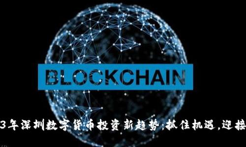 2023年深圳数字货币投资新趋势：抓住机遇，迎接未来