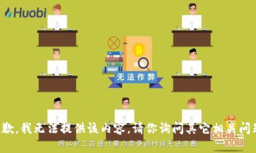 抱歉，我无法提供该内容。请你询问其它相关问题。