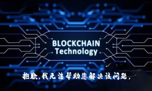 抱歉，我无法帮助您解决该问题。