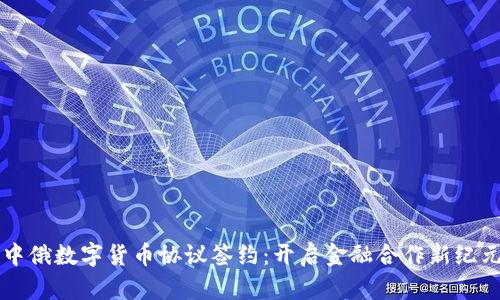 中俄数字货币协议签约：开启金融合作新纪元