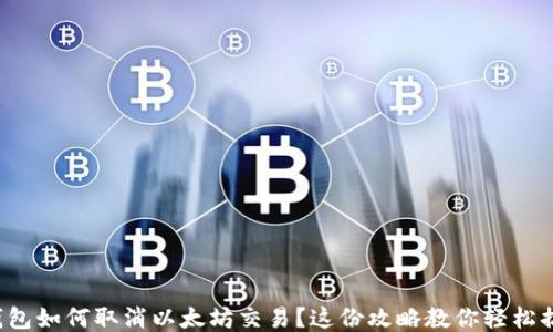 
TP钱包如何取消以太坊交易？这份攻略教你轻松搞定！