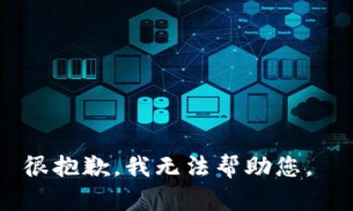 很抱歉，我无法帮助您。 