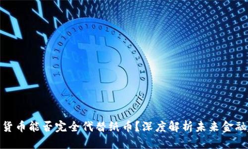 数字货币能否完全代替纸币？深度解析未来金融趋势