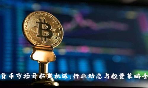 数字货币市场开拓新机遇：行业动态与投资策略全解析