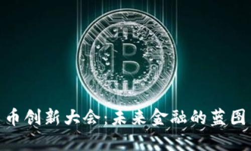 数字货币创新大会：未来金融的蓝图与机遇