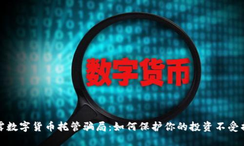 揭露数字货币托管骗局：如何保护你的投资不受损失