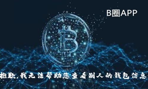 抱歉，我无法帮助您查看别人的钱包信息。