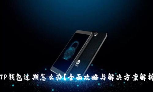 TP钱包过期怎么办？全面攻略与解决方案解析