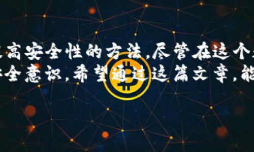 关于保护你的TP钱包地址隐私，实际上，有多种方法可以实现这一点。在这篇文章中，我将为你详细介绍如何安全地管理你的TP钱包地址，同时还会提供一些隐私保护的方法和建议，让你在数字资产交易中更加安心和从容。

目录：
1. 了解TP钱包及其功能
2. 如何保护你的TP钱包地址
3. 使用隐私保护工具
4. 避开公共网络和不安全的环境
5. 总结与展望

1. 了解TP钱包及其功能
TP钱包是一款致力于支持多种区块链资产管理的数字钱包。在当今的加密货币市场上，TP钱包以其简单易用、功能齐全而受到广泛欢迎。它不仅支持ERC20代币，还支持TRC20等多种类型的资产。
使用TP钱包，你可以方便地进行资产的接收、发送和交易。不过，随着数字资产的流行，隐私保护也显得愈发重要。一个显而易见的事实是，所有的区块链交易都记录在区块链上，任何人都可以查询到这些信息。因此，如何让别人看不到你的TP钱包地址便成了一个重要的话题。

2. 如何保护你的TP钱包地址
最直接的方法是尽量减少在公共场合和网络上分享自己的TP钱包地址。首先，你可以避免在社交媒体、论坛或公共聊天室中发布你的钱包地址。如果你需要别人向你转账，可以考虑使用短链接或QR码，尽量减少直接曝光钱包地址的机会。
此外，定期更换你的钱包地址也是一种有效的隐私保护措施。许多TP钱包都有自动生成新地址的功能，你可以在每次交易时使用不同的地址，从而增加他人追踪你的财务活动的难度。

3. 使用隐私保护工具
在现今的数字环境中，保护隐私的工具层出不穷。例如，使用虚拟私人网络（VPN），可以加密你的在线活动，隐藏IP地址，从而降低被追踪的风险。此外，一些去中心化的交易所（DEX）也提供更高的隐私保护水平，这些平台通常不需要用户提供个人信息。
对于那些非常注重隐私的用户，使用隐私币如门罗币（Monero）也是一种选择。门罗币采用了一些独特的技术来确保交易信息的保密性，使得即使在区块链上也难以追踪交易流向。

4. 避开公共网络和不安全的环境
保护TP钱包地址的另一重要方面是选择安全的网络环境。公共Wi-Fi虽然方便，但却是黑客攻击的热门场所。在进行任何与钱包相关的交易时，尽量选择家庭网络或安全的私人网络。如果必须使用公共网络，务必使用VPN来加密你的网络连接。
此外，确保你的设备安全也是至关重要的。定期更新您的设备操作系统和应用程序，安装可靠的杀毒软件，以防止潜在的网络攻击。

5. 总结与展望
在保护TP钱包地址隐私的过程中，我们可以采取许多措施。减少信息分享、定期更换地址、使用隐私保护工具以及选择安全的网络环境，这些都是提高安全性的方法。尽管在这个数字时代，绝对的隐私几乎是不可能的，但通过采取积极的保护措施，我们可以最大程度地减少风险。
随着区块链技术的不断发展，未来或许会出现更多的隐私保护工具和技术。因此，作为用户，我们应当保持对新技术的关注，同时提高自己的信息安全意识。希望通过这篇文章，能够帮助你更加深入地理解如何保护自己的TP钱包地址。无论是为了保持财务隐私，还是为了防范潜在风险，这些建议都能够为你提供有效的帮助。

关键词：TP钱包, 隐私保护, 区块链, 交易安全, 数字资产