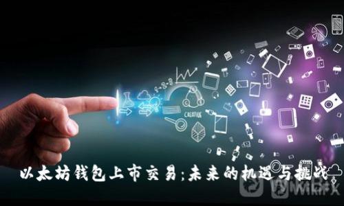 以太坊钱包上市交易：未来的机遇与挑战