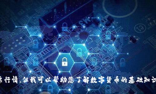 抱歉，我无法提供实时的数字货币或股票行情。但我可以帮助您了解数字货币的基础知识、市场趋势或者介绍如何查询这些信息。