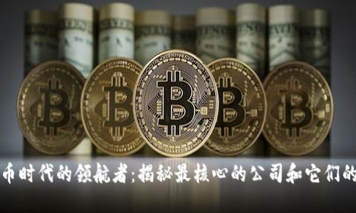 数字货币时代的领航者：揭秘最核心的公司和它们的影响力