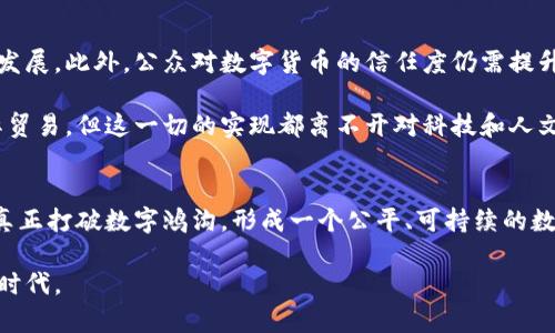 数字货币：构建未来金融的桥梁，打破数字鸿沟

数字货币, 数字鸿沟, 加密货币, 区块链, 金融普惠/guanjianci

前言：数字时代的双刃剑
在飞速发展的数字时代，数字货币如雨后春笋般涌现，成为经济活动的中心。然而，随着数字货币的崛起，数字鸿沟的问题也日益显现。这个鸿沟不仅仅是技术的差距，更是教育、经济和社会背景的深入影响。我们无法否认，数字货币成为了一把双刃剑，它带来了改变，但同时也加剧了不平等。

数字货币的兴起：历史与现状
数字货币的概念最早可以追溯到20世纪90年代，然而比特币的出现标志着这一领域的真正革命。2009年，中本聪发布白皮书，开创了去中心化的数字货币新时代。如今，除了比特币，其他各种加密货币如以太坊、瑞波币等也逐渐占据市场，推动了整个金融体系的变革。

数字货币的成功，在于其背后的区块链技术。区块链技术以其去中心化、不可篡改和透明性获得了广泛的应用，然而这也形成了某种程度上对于科技的依赖。尽管数字货币所提供的安全性与效率吸引了大量投资者，但许多人仍然面临参与这一生态系统的困难。

数字鸿沟：不平等的阴影
在数字货币崛起的同时，数字鸿沟问题变得愈发突出。根据国际电信联盟的数据，全球约有一半的人口尚未接入互联网，而这一数字在发展中国家更加明显。这种情况导致了一个严峻的问题——只有少数人能够享受数字货币带来的红利。

数字鸿沟的来源有很多，首先是基础设施的不足。在某些国家，互联网连接不稳定，移动设备的普及率也远远低于发达国家。其次，教育水平的差异使得一些人无法理解和使用数字货币。此外，经济背景和社会地位也在很大程度上决定了人们能否进入这一金融生态。

金融普惠：打破鸿沟的希望
面对数字鸿沟的问题，金融普惠应运而生。它的核心目标是确保每个人都能平等享受到数字金融服务。各国政府和非政府组织正在推行各种政策，以帮助那些被边缘化的人们获得数字货币的使用权。

例如，一些国家通过提供网络连接补贴、基础数字技能培训等方式，帮助人们跨越数字鸿沟。与此同时，数字货币的特性也为金融普惠提供了可能。在无银行账户的人群中，数字货币提供了一种新的金融服务途径。

科技与人文：构建可持续的未来
在讨论数字货币和数字鸿沟时，我们不能忽视科技与人文的结合。科技是工具，而人文则是理念。只有将人文关怀融入科技的进步中，才能实现真正意义上的平等。

例如，在某些地区，利用区块链技术可以追踪捐赠资金的流向，确保援助能够真正送到需要帮助的人手中。此外，许多公司正在研发易于使用的钱包应用程序，以降低使用数字货币的门槛。

展望未来：数字货币的潜力与挑战
数字货币的未来充满希望，但同时也面临各种挑战。各国对数字货币的监管政策尚未统一，而这一不确定性将影响市场的发展。此外，公众对数字货币的信任度仍需提升，很多人对其安全性和稳定性心存疑虑。

从长远来看，数字货币可能改变全球的经济格局。它有潜力缩小国家间的财富差距，提供低成本的跨境支付服务，助力国际贸易。但这一切的实现都离不开对科技和人文的深刻理解，以及对数字鸿沟问题的认真对待。

结论：共建一个更加平等的数字世界
随着数字货币的不断普及，我们必须意识到，技术并不是万能的。只有通过政策的引导、社会的支持以及教育的普及，才能真正打破数字鸿沟，形成一个公平、可持续的数字金融生态。作为社会的一份子，我们每一个人都应积极参与到这一进程中，为实现数字世界的平等而努力。

未来的金融不仅仅是数字货币的游戏，它更是每个人都能参与的广阔天地。让我们携手，共同迈向一个更加包容的数字新时代。