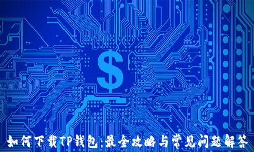 
如何下载TP钱包：最全攻略与常见问题解答