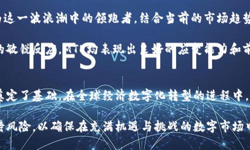 MTE：数字货币新时代的引领者，未来投资的战略选择

数字货币, MTE, 加密货币, 投资机会, 区块链技术/guanjianci

引言：数字货币的崛起与MTE的核心价值
在数字经济的浪潮中，数字货币的崛起已成为不可逆转的趋势。各种区块链技术的不断发展使得数字资产的交易和使用变得愈加普及。在众多数字货币中，MTE作为一款新兴的加密货币，凭借其独特的技术优势和投资潜力，正在逐渐引起投资者和市场的关注。

MTE的定义与背景
MTE，全称为“Modern Token Economy”，是一种基于区块链架构的加密货币。它旨在通过去中心化的方式，创造一个更加透明和高效的数字经济体系。MTE的设计初衷是为了降低用户交易成本、提高交易速度，同时以安全性和隐私保护为核心理念，因此备受青睐。

MTE的背景可以追溯到2018年，当时区块链技术逐渐被市场认可，而多个大型金融机构和科技公司也开始探索数字货币的应用。MTE的推出，正是为填补市场对高效、安全的数字货币需求的空白。它的创新之处在于结合了智能合约、分布式账本以及高性能的交易处理能力。

MTE的技术优势
MTE的技术架构基于最新的区块链技术，具有多项独特优势。首先，MTE使用了一种名为“多链结构”的技术，这意味着它不仅仅局限于单一链条的操作。这种多链的架构可以让不同的应用在多个链条之间进行互动，极大地提高了系统的灵活性和可扩展性。

其次，MTE引入了创新的共识机制，称为“权益证明与工作量证明”的结合体。这种机制既考虑了网络参与者的权益，也保持了网络的安全性与去中心化特性。此外，MTE的交易验证时间短，通常在几秒钟内完成，大大降低了用户的等待时间。

MTE的应用场景
MTE的应用场景非常广泛，涵盖了金融服务、供应链管理、数字身份等多个领域。以金融服务为例，MTE可用于提升跨境支付的效率，降低交易费用，确保资金安全。此外，它还可以作为金融衍生品的基础，支持多种交易模式。

在供应链管理方面，MTE可以为各环节提供透明的数据记录，确保商品的溯源可查、信息透明。这样的应用能够有效减少造假现象，提高消费者对品牌的信任度。在数字身份管理方面，MTE则可以帮助用户控制自己的身份信息，保护个人隐私，避免身份盗用等风险。

投资MTE的优势与风险
投资MTE不仅可以享受潜在的高回报，还可以参与到数字经济的未来发展中。首先，MTE在技术创新上具有明显优势，市场需求逐渐增加，有助于其价值的上升。

然而，任何投资都存在风险。数字货币市场波动性极大，投资MTE同样面临价格剧烈波动的风险。此外，监管政策的变化也可能对MTE的未来发展产生影响。因此，投资者在选择MTE时，应具备相应的风险意识，并制定合理的投资策略。

MTE的社区建设与生态系统
MTE的成功离不开其强大的社区支持与生态系统建设。为了提升用户的参与感，MTE团队开设了多种形式的社区活动，包括线上研讨会、技术分享会，以及用户反馈会等。这些活动不仅让用户更加了解MTE的潜力和应用，还能及时听取用户的意见和建议，持续产品。

此外，MTE还建立了一套完整的生态系统，包括开发者社区、投资者、商家等。通过建立良好的合作关系，MTE能够快速吸引更多的用户和市场资源，从而形成良性循环，促进平台的持续发展。

MTE的未来展望
对未来，MTE充满希望。随着区块链技术的不断成熟以及数字货币的普及，各种应用场景将逐渐展开，MTE有望成为这一波浪潮中的领跑者。结合当前的市场趋势和用户需求，MTE的价值和应用将进一步挖掘出新的可能性。

同时，MTE团队也在不断其技术和服务，致力于让用户获得更好的体验。无论是对新用户的教育，还是对市场变化的敏锐反应，MTE均表现出良好的应变能力和前瞻性。未来，MTE有望在全球范围内实现更广泛的应用，成为数字经济中不可或缺的一环。

结语：抓住数字货币发展的机遇
总结而言，MTE作为一款前景看好的数字货币，其技术优势、应用场景、投资潜力和生态系统建设无疑为它的成功奠定了基础。在全球经济数字化转型的进程中，MTE不仅是个人投资机会，也是参与新经济形态的重要平台。

对于希望抓住数字经济机遇的投资者而言，MTE将是一个值得关注的选项。然而，投资者应时刻保持谨慎，理性看待风险，以确保在充满机遇与挑战的数字市场中，做出明智的决策。