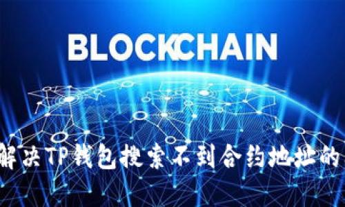如何解决TP钱包搜索不到合约地址的问题？