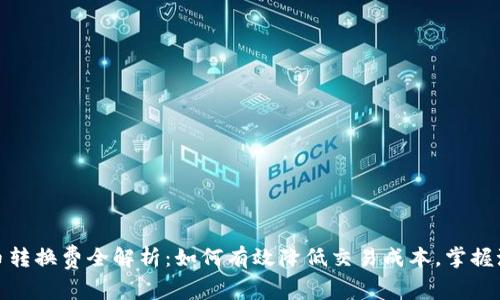 数字货币转换费全解析：如何有效降低交易成本，掌握潮流趋势