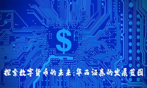 探索数字货币的未来：华西证券的发展蓝图