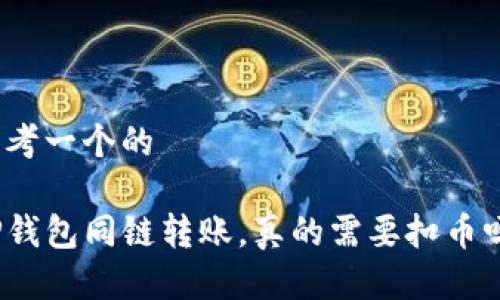 思考一个的

TP钱包同链转账，真的需要扣币吗？