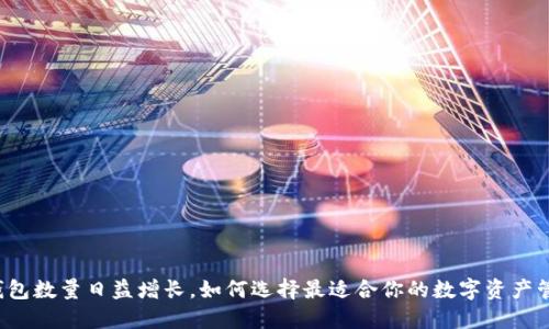 以太坊钱包数量日益增长，如何选择最适合你的数字资产管理工具？