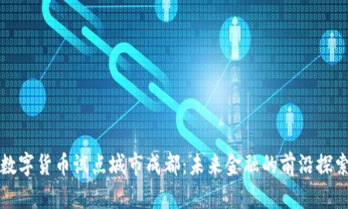 数字货币试点城市成都：未来金融的前沿探索