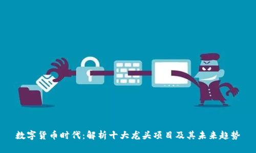 数字货币时代：解析十大龙头项目及其未来趋势