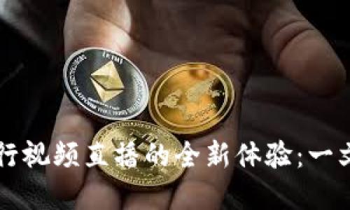 用数字货币进行视频直播的全新体验：一文带你详细了解