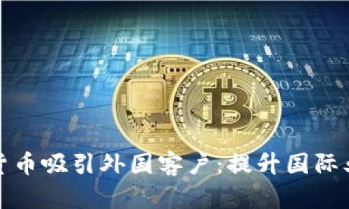 如何通过数字货币吸引外国客户：提升国际业务的必备策略
