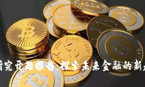 数字货币研究开题报告：探索未来金融的新趋势与挑战
