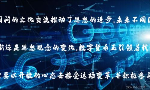 biao ti/biao ti数字货币文艺复兴：金融革命中的艺术与科技交融/biao ti

数字货币, 文艺复兴, 加密货币, 区块链, 金融科技/guanjianci

引言：数字货币的崛起
近年来，数字货币作为一种新兴的金融工具，正如文艺复兴时期的艺术显现出丰富的创造力与活力，正在颠覆传统的金融生态。它从最初的比特币，到如今琳琅满目的各种加密货币，数字货币的发展历程不仅反映了科技的进步，更像是一场经济与文化的双重变革。

文艺复兴与数字创新的相似性
文艺复兴是欧洲历史上一个极为重要的时期，它代表了艺术、科学和思想的碰撞与融合。数字货币的兴起，也正是这种文化与科技交融的现代体现。在文艺复兴时期，艺术家通过创新的表现手法，重新定义了人类对美与价值的理解。类似地，数字货币通过去中心化的方式，挑战了我们对金融系统和价值交换的传统认知。

金融科技的崛起
随着科技的进步，尤其是区块链技术的发展，金融行业正经历一场深刻的变革。数字货币的核心在于其背后的区块链技术，这种去中心化的数据库不仅极大地提高了交易的透明度和安全性，还降低了交易成本。正如文艺复兴时期的美术创新为艺术家提供了新的表现工具，区块链为金融机构和用户提供了一个全新的交易平台。

数字货币对传统金融的挑战
数字货币不仅是技术的革命，更是思想的革命。它挑战了传统金融体系中权威和中心化的概念。传统金融机构往往作为信息和价值的中介，但在数字货币的世界里，用户可以直接在去中心化的平台上进行交易，无需中介的干预。这种变化就像文艺复兴时期人们开始质疑教会和王权对艺术与思想的压制一样，数字货币也在构建一个更自由、更开放的金融环境。

去中心化与信任机制
在一个去中心化的网络中，信任不再依赖于单一的权威机构，而是基于网络中的每一个参与者。区块链技术通过共识机制确保交易的合法性与安全性，使得每一笔交易都透明可查。正如文艺复兴时期的众多艺术家开始逐渐摆脱对传统艺术观念的依赖，数字货币也让用户从传统金融机构中解放出来，赋予他们更多的自由与选择。

数字货币的文化影响
数字货币的兴起不仅是技术与经济的变革，它深刻影响了文化和社会结构。越来越多的人开始关注数字货币所蕴含的价值观，比如去中心化、公平性和透明度，这些理念与文艺复兴时期的“人文主义”有着异曲同工之妙。人们开始重视个体的价值与权利，这一思想在数字货币的潮流中得到了更为彰显。

数字艺术与NFT的崛起
数字货币带来的一个显著变化就是NFT（非同质化代币）的出现。NFT打破了传统艺术市场的界限，为艺术家提供了全新的创作与传播方式。每一件数字艺术作品都可以通过区块链技术进行确权，艺术家能够直接与观众进行互动，这种方式在某种程度上重现了文艺复兴时期艺术家与社会之间的亲密关系。

投资与风险：数字货币的双刃剑
然而，数字货币的崛起并非没有风险。市场的波动性巨大，许多投资者在追逐利润时可能面临亏损的风险。正如文艺复兴时期的艺术市场，既有大师挥洒自如的创作，也有不计其数的失败作品。投资者必须具备敏锐的洞察力和理性的分析能力，才能在这一波数字货币浪潮中找到自己的位置。

未来展望：数字货币的潜力与挑战
展望未来，数字货币或将成为全球金融体系不可或缺的一部分。然而，它的发展也面临诸多挑战，包括政策监管、技术创新、市场教育等。正如文艺复兴时期各国间的文化交流推动了思想的进步，未来不同国家之间的数字货币合作与交流将是推动全球经济发展的重要动力。

结语
数字货币的文艺复兴是一个动态而复杂的过程，它融合了科技、文化与经济的多重因素。正是在这种交织中，我们看到了未来金融的可能性。无论是技术的革新还是思想观念的变化，数字货币正引领着我们进入一个全新的时代，就像文艺复兴时代那个充满希望与想象的时期。未来的数字货币世界，必将是一场深刻的变革，为我们提供更多思考与探索的空间。

尾声：迎接数字货币的新时代
在这个瞬息万变的时代，理解与把握数字货币将是每个人都需要面对的挑战与机遇。就如同文艺复兴带来的不仅是艺术的繁荣，更是人类思想的觉醒。我们需要以开放的心态去接受这场变革，并积极参与其中，探索数字货币的无限可能。文艺复兴的精神在今天依然闪耀，而数字货币无疑是新时期的“文艺复兴”，让我们共同期待这个新时代的到来。