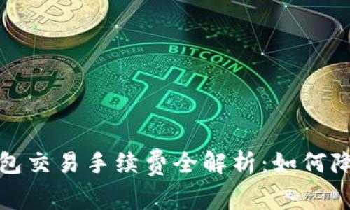 2023年TP钱包交易手续费全解析：如何降低交易成本？
