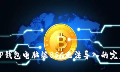 解决TP钱包电脑端BSC无法导入的完美指南