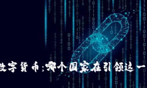 探索全球数字货币：哪个国家在引领这一金融革命？